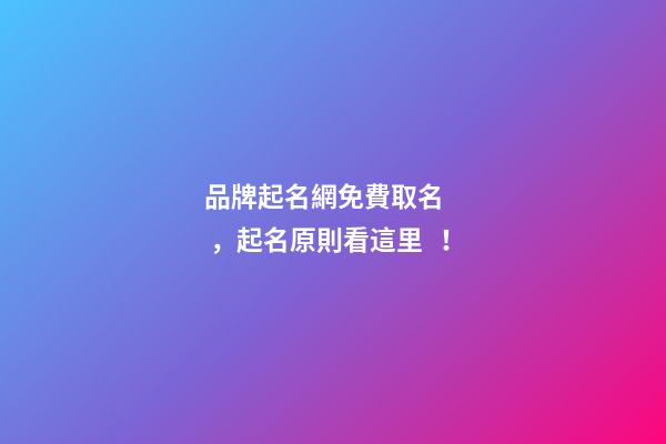 品牌起名網免費取名，起名原則看這里！-第1張-商標起名-玄機派